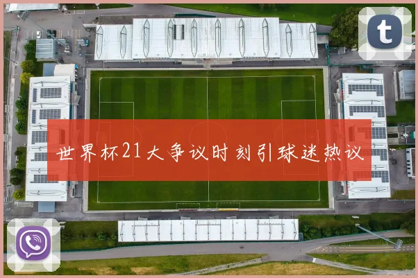 世界杯21大争议时刻引球迷热议