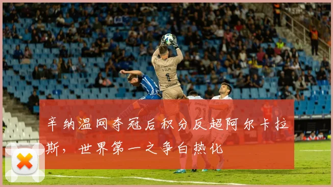 辛纳温网夺冠后积分反超阿尔卡拉斯，世界第一之争白热化