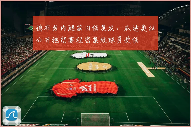 德布劳内腿筋旧伤复发，瓜迪奥拉公开抱怨赛程密集致球员受伤