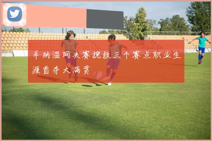 辛纳温网决赛挽救三个赛点职业生涯首夺大满贯